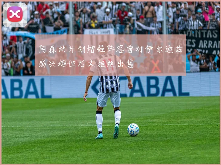 阿森纳计划增强阵容曾对伊尔迪兹感兴趣但尤文拒绝出售