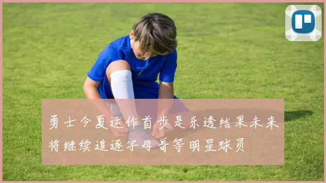 勇士今夏运作首步是乐透结果未来将继续追逐字母哥等明星球员