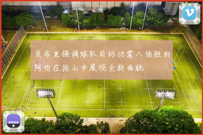 莫布里强调球队目标仍需八场胜利阿伦在抢七中展现全新面貌