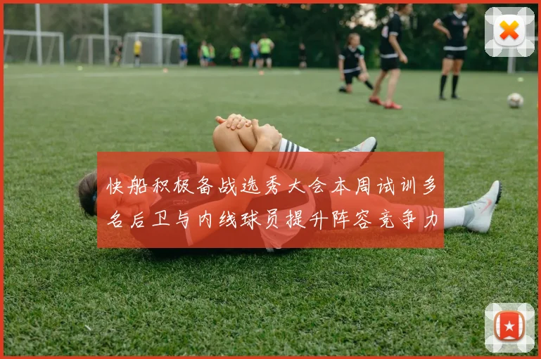 快船积极备战选秀大会本周试训多名后卫与内线球员提升阵容竞争力